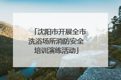 沈阳市开展全市洗浴场所消防安全培训演练活动