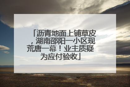 沥青地面上铺草皮，湖南邵阳一小区现荒唐一幕！业主质疑为应付验收