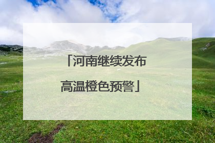 河南继续发布高温橙色预警