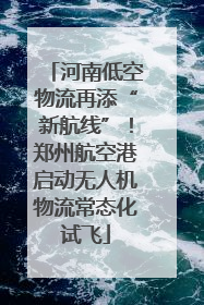 河南低空物流再添“新航线”！郑州航空港启动无人机物流常态化试飞