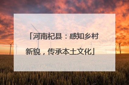 河南杞县：感知乡村新貌，传承本土文化