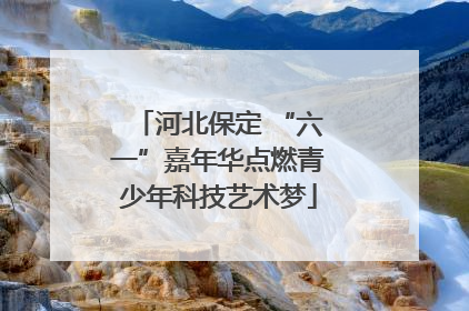 河北保定 “六一”嘉年华点燃青少年科技艺术梦