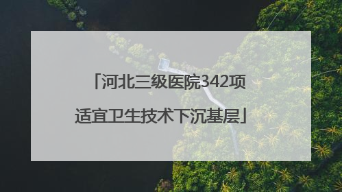 河北三级医院342项适宜卫生技术下沉基层