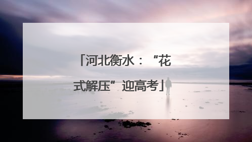 河北衡水：“花式解压”迎高考