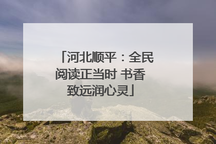 河北顺平：全民阅读正当时 书香致远润心灵