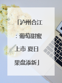 泸州合江：葡萄甜蜜上市 夏日果盘添新
