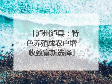 泸州泸县：特色养殖成农户增收致富新选择