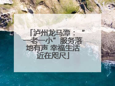 泸州龙马潭：“一老一小”服务落地有声 幸福生活近在咫尺
