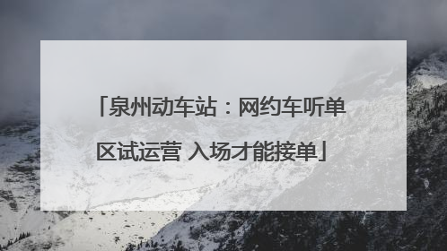 泉州动车站：网约车听单区试运营 入场才能接单