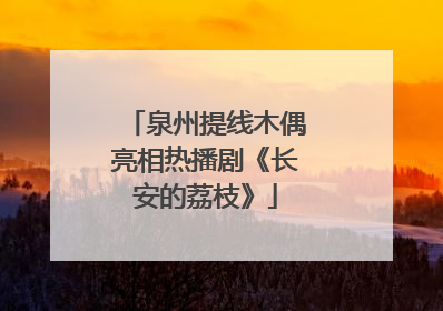 泉州提线木偶亮相热播剧《长安的荔枝》