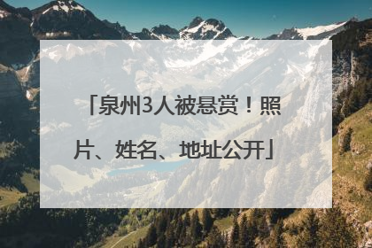 泉州3人被悬赏！照片、姓名、地址公开
