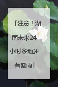 注意！湖南未来24小时多地还有暴雨