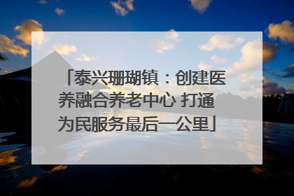 泰兴珊瑚镇：创建医养融合养老中心 打通为民服务最后一公里