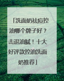 洗面奶祛痘控油哪个牌子好？击退油腻！十大好评款控油洗面奶推荐
