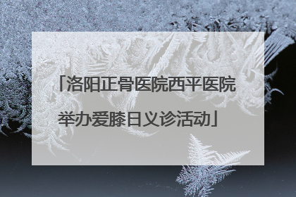 洛阳正骨医院西平医院举办爱膝日义诊活动