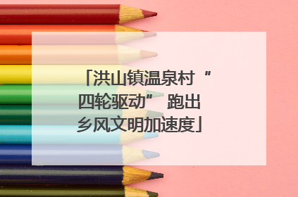 洪山镇温泉村“四轮驱动” 跑出乡风文明加速度