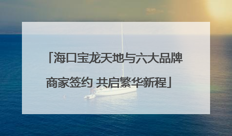 海口宝龙天地与六大品牌商家签约 共启繁华新程
