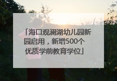 海口观澜湖幼儿园新园启用，新增500个优质学前教育学位