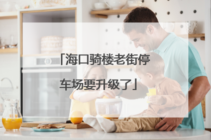 海口骑楼老街停车场要升级了