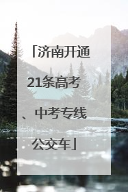 济南开通21条高考、中考专线公交车