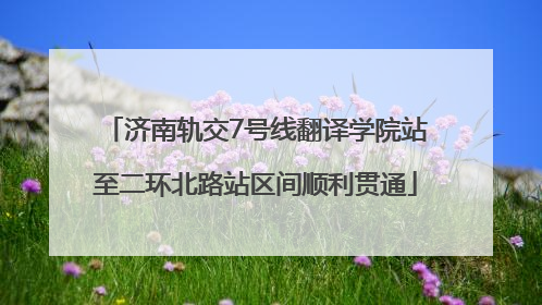 济南轨交7号线翻译学院站至二环北路站区间顺利贯通