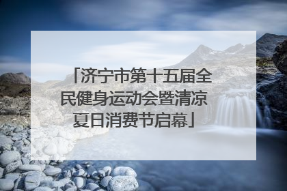 济宁市第十五届全民健身运动会暨清凉夏日消费节启幕