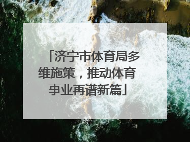 济宁市体育局多维施策，推动体育事业再谱新篇