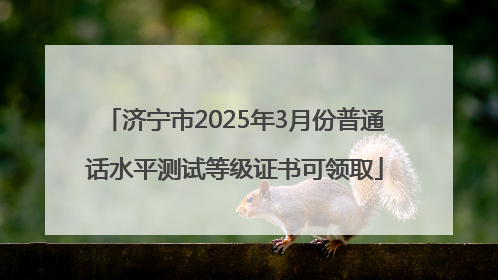 济宁市2025年3月份普通话水平测试等级证书可领取