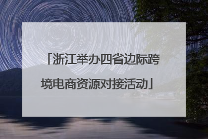 浙江举办四省边际跨境电商资源对接活动