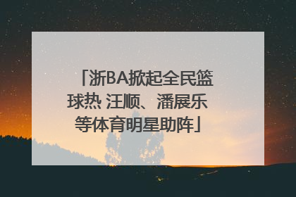 浙BA掀起全民篮球热 汪顺、潘展乐等体育明星助阵