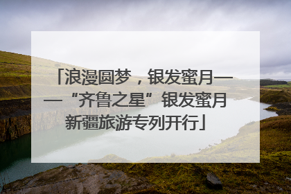 浪漫圆梦，银发蜜月——“齐鲁之星”银发蜜月新疆旅游专列开行