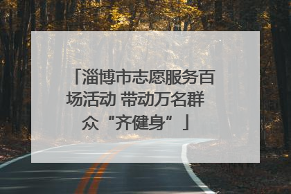 淄博市志愿服务百场活动 带动万名群众“齐健身”