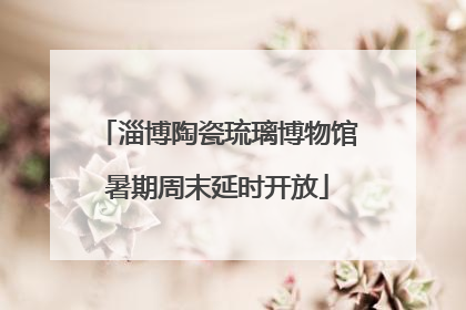 淄博陶瓷琉璃博物馆暑期周末延时开放