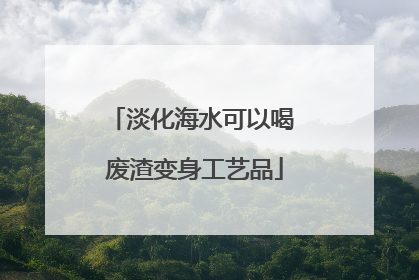 淡化海水可以喝 废渣变身工艺品