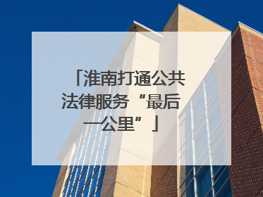 淮南打通公共法律服务“最后一公里”