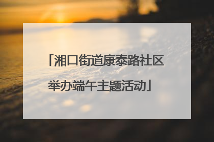 湘口街道康泰路社区举办端午主题活动