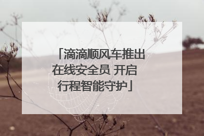滴滴顺风车推出在线安全员 开启行程智能守护