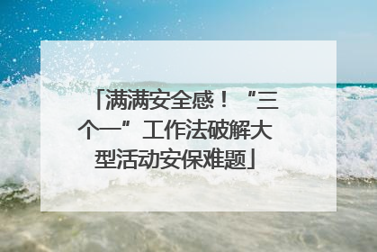 满满安全感！“三个一”工作法破解大型活动安保难题