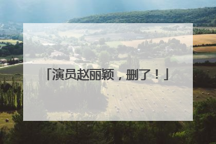 演员赵丽颖，删了！