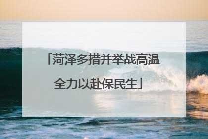 菏泽多措并举战高温 全力以赴保民生