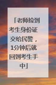 老师捡到考生身份证交给民警，1分钟后就回到考生手中