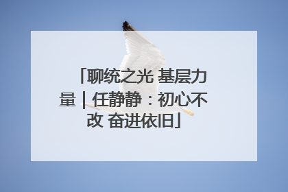 聊统之光 基层力量｜任静静：初心不改 奋进依旧
