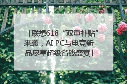 联想618“双重补贴”来袭，AI PC与电竞新品尽享超级省钱盛宴
