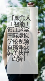 聚焦人工智能！镇江这堂国际虚拟学校视频直播课获韩美伙伴点赞