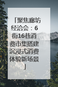 聚焦廊坊经洽会：6街16巷消费市集搭建沉浸式消费体验新场景