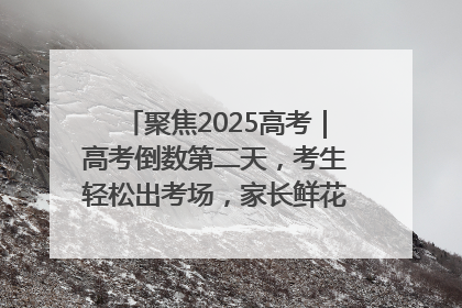 聚焦2025高考｜高考倒数第二天，考生轻松出考场，家长鲜花相迎共庆成长里程碑