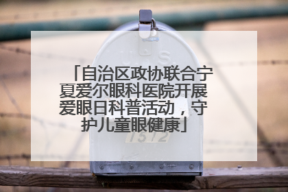 自治区政协联合宁夏爱尔眼科医院开展爱眼日科普活动，守护儿童眼健康