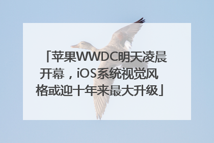 苹果WWDC明天凌晨开幕，iOS系统视觉风格或迎十年来最大升级