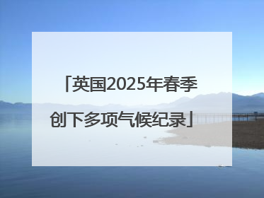 英国2025年春季创下多项气候纪录