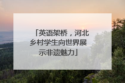 英语架桥，河北乡村学生向世界展示非遗魅力